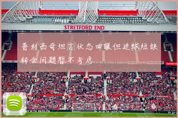 普利西奇坦言状态回暖但进球短缺转会问题暂不考虑