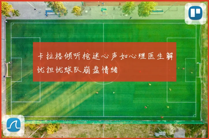 卡拉格倾听枪迷心声如心理医生解忧担忧球队崩盘情绪