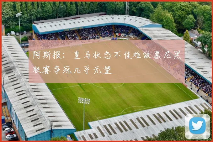 阿斯报：皇马状态不佳难敌慕尼黑联赛争冠几乎无望