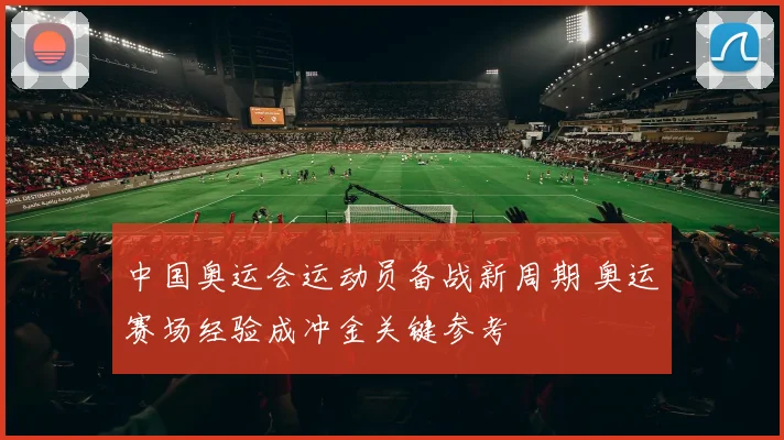 中国奥运会运动员备战新周期 奥运赛场经验成冲金关键参考